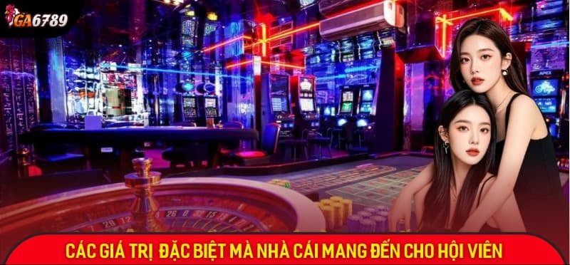 Các giá trị lợi ích đặc biệt tại Ga6789