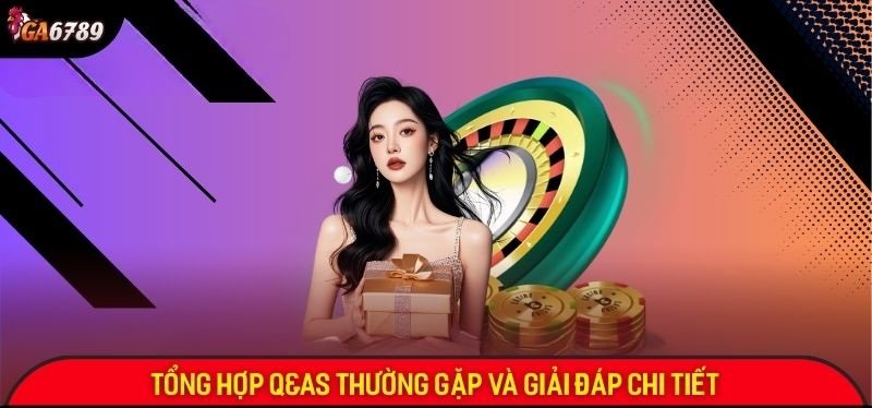 Tổng hợp câu hỏi thường gặp về Ga6789